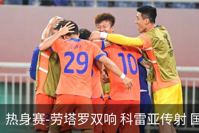 热身赛-劳塔罗双响 科雷亚传射 国际米兰4-1首胜